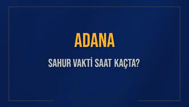Adana'da Sahur Vakti: 2025 Diyanet Takvimine Göre Saati Kaçta?