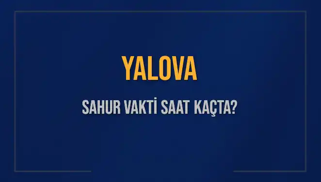 Yalova’da Sahur Ne Zaman? 2025 Sahur Vakitleri ve İmsak Saatleri