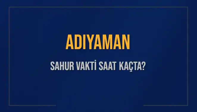 Adıyaman Sahur Vakti: 2025 İçin İmsak Saatleri ve Bilgiler